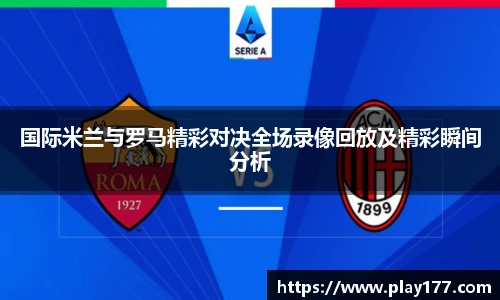 beat365国际米兰与罗马精彩对决全场录像回放及精彩瞬间分析